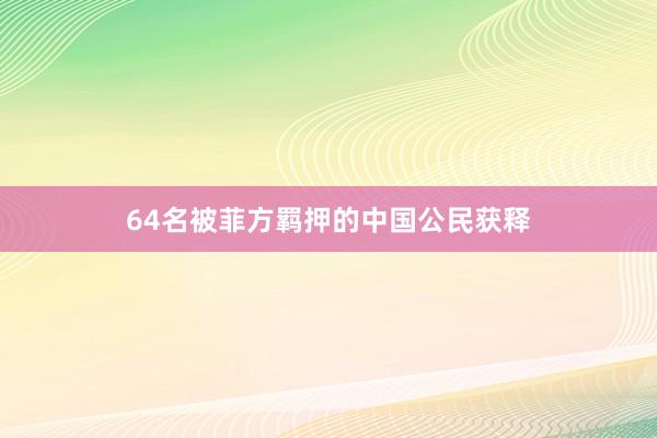 64名被菲方羁押的中国公民获释